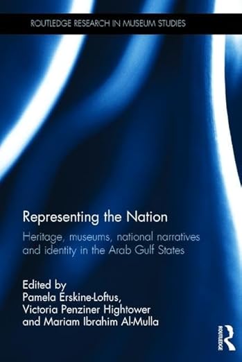 Representing the Nation: Heritage, Museums, National Narratives, and Identity in the Arab Gulf States 