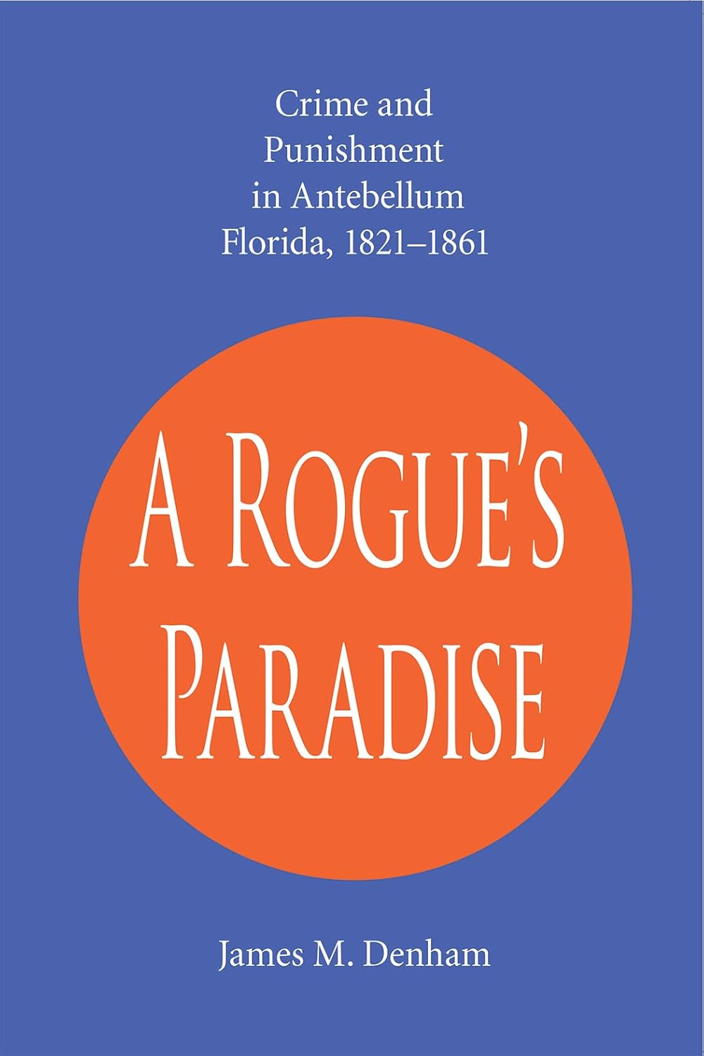 “A Rogue’s Paradise”: Crime and Punishment in Antebellum Florida, 1821-1861
