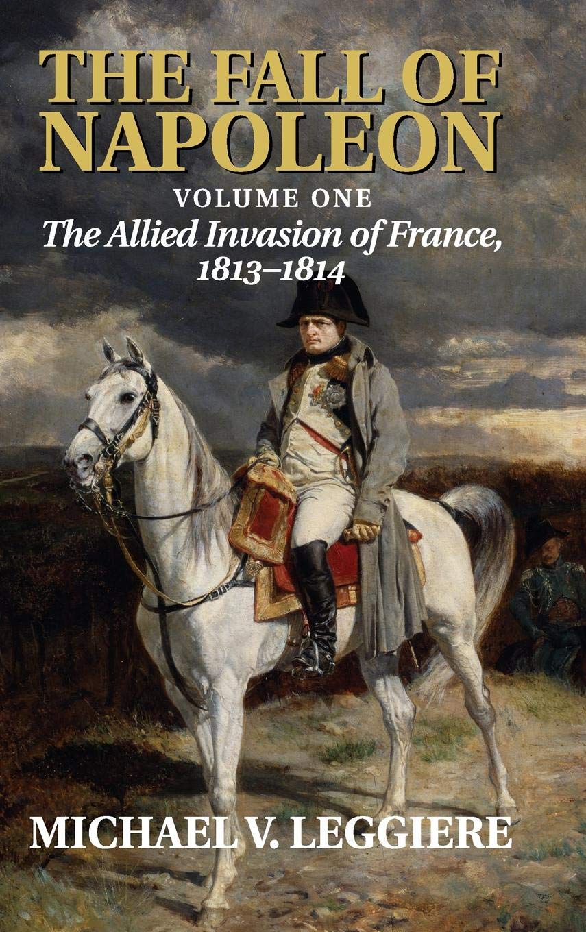 The Fall of Napoleon: Volume One, The Allied Invasion of France, 1813-1814